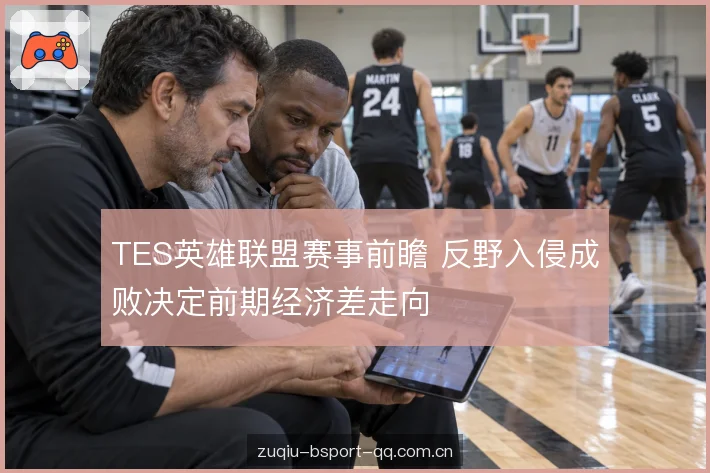 TES英雄联盟赛事前瞻 反野入侵成败决定前期经济差走向