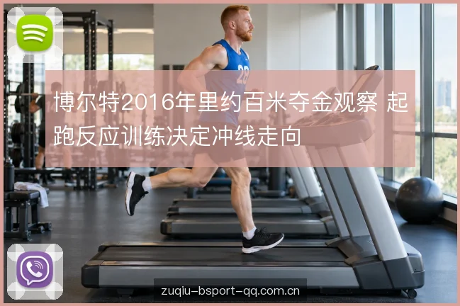 博尔特2016年里约百米夺金观察 起跑反应训练决定冲线走向