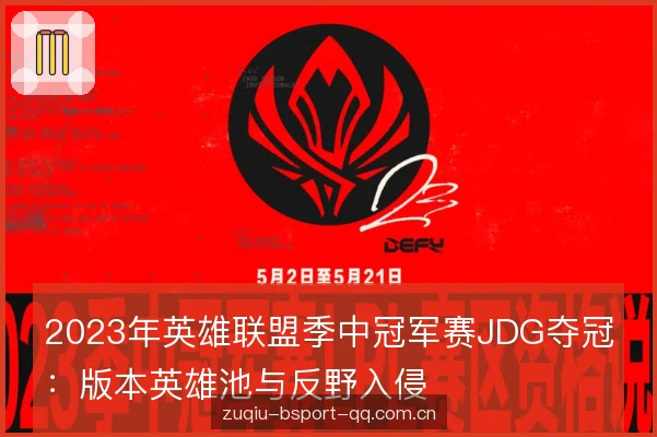 2023年英雄联盟季中冠军赛JDG夺冠:版本英雄池与反野入侵 2023年英雄联盟季中冠军赛JDG夺冠:版本英雄池与反野入侵