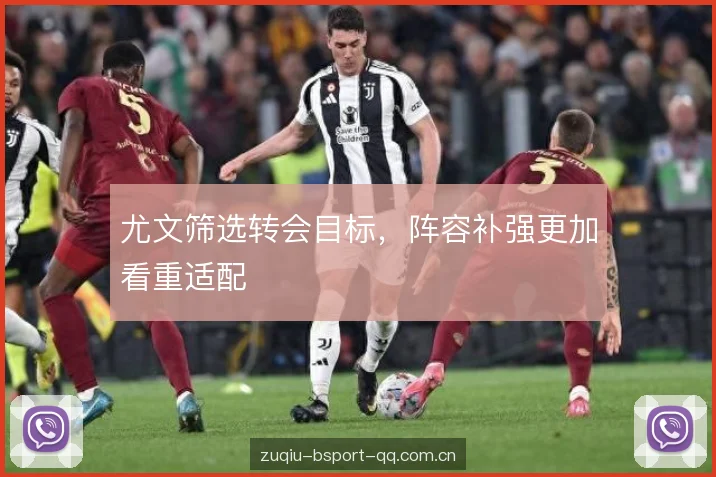 尤文筛选转会目标，阵容补强更加看重适配